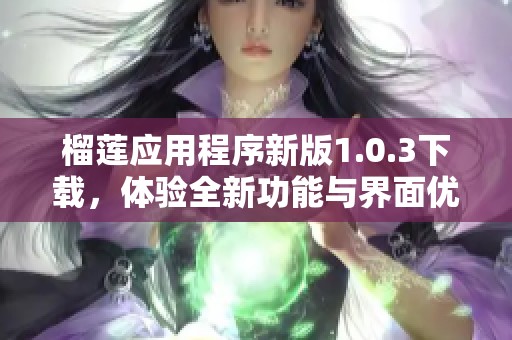 榴莲应用程序新版1.0.3下载，体验全新功能与界面优化