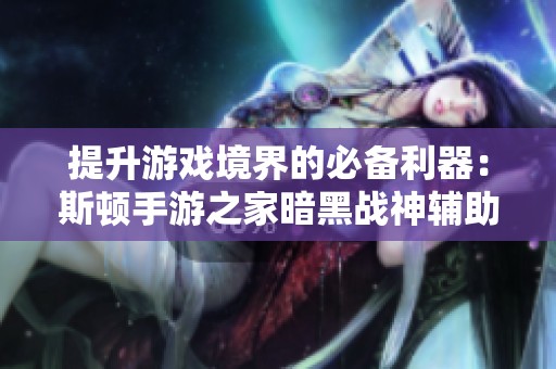 提升游戏境界的必备利器：斯顿手游之家暗黑战神辅助工具