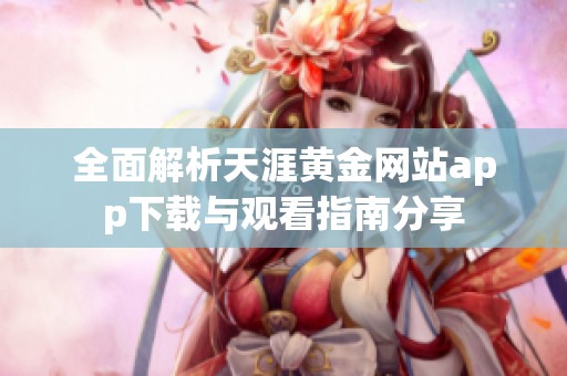 全面解析天涯黄金网站app下载与观看指南分享