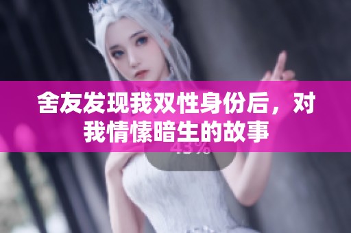 舍友发现我双性身份后，对我情愫暗生的故事