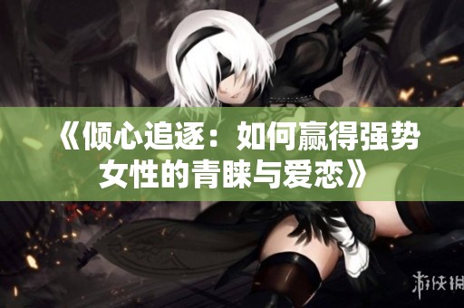 《倾心追逐：如何赢得强势女性的青睐与爱恋》