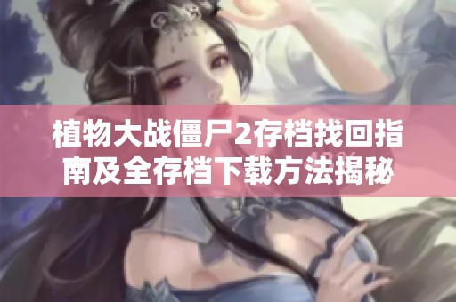 植物大战僵尸2存档找回指南及全存档下载方法揭秘