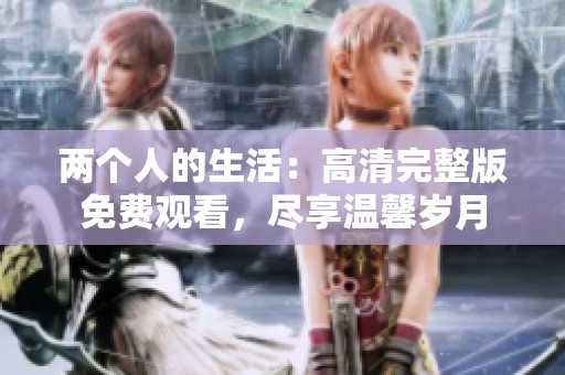 两个人的生活：高清完整版免费观看，尽享温馨岁月