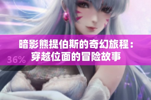 暗影熊提伯斯的奇幻旅程：穿越位面的冒险故事