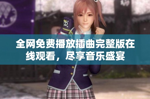 全网免费播放插曲完整版在线观看，尽享音乐盛宴