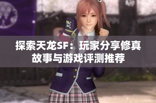 探索天龙SF：玩家分享修真故事与游戏评测推荐