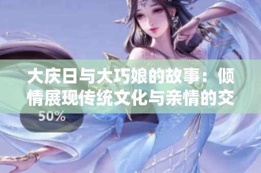 大庆日与大巧娘的故事：倾情展现传统文化与亲情的交融