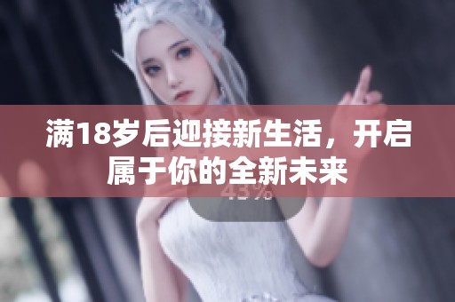 满18岁后迎接新生活，开启属于你的全新未来