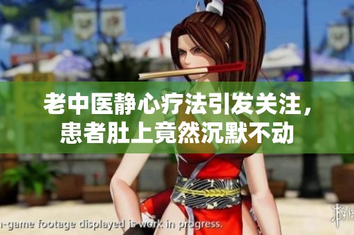老中医静心疗法引发关注，患者肚上竟然沉默不动