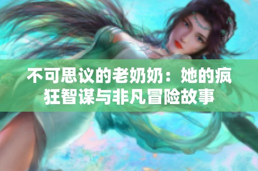 不可思议的老奶奶：她的疯狂智谋与非凡冒险故事