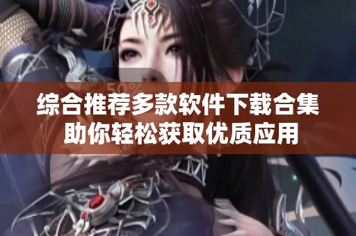 综合推荐多款软件下载合集 助你轻松获取优质应用