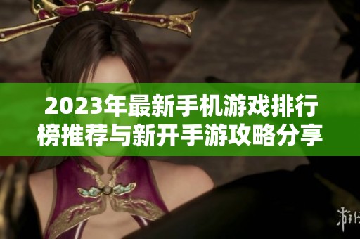 2023年最新手机游戏排行榜推荐与新开手游攻略分享