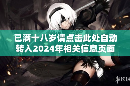 已满十八岁请点击此处自动转入2024年相关信息页面