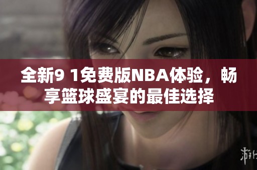 全新9 1免费版NBA体验，畅享篮球盛宴的最佳选择