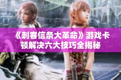 《刺客信条大革命》游戏卡顿解决六大技巧全揭秘