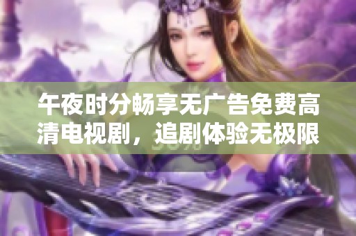 午夜时分畅享无广告免费高清电视剧，追剧体验无极限