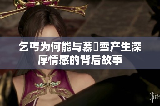乞丐为何能与慕葇雪产生深厚情感的背后故事