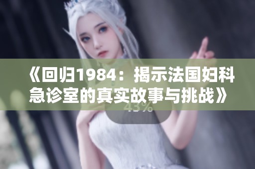 《回归1984：揭示法国妇科急诊室的真实故事与挑战》