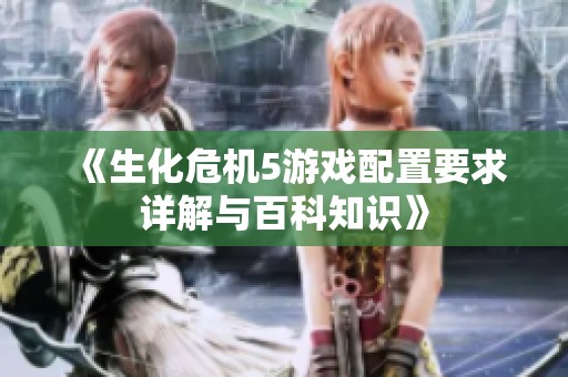 《生化危机5游戏配置要求详解与百科知识》