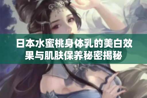 日本水蜜桃身体乳的美白效果与肌肤保养秘密揭秘