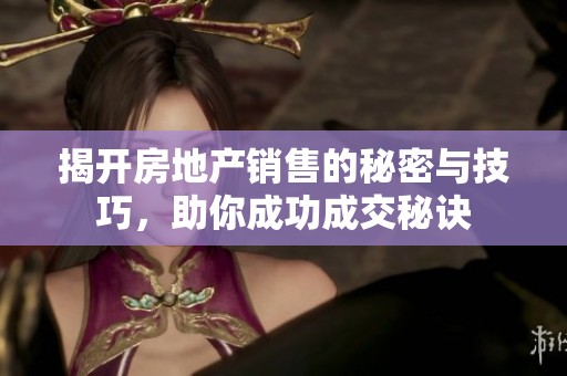 揭开房地产销售的秘密与技巧，助你成功成交秘诀