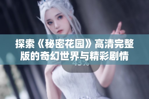 探索《秘密花园》高清完整版的奇幻世界与精彩剧情