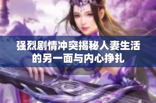强烈剧情冲突揭秘人妻生活的另一面与内心挣扎