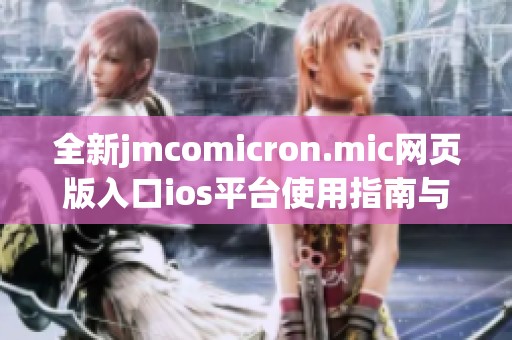全新jmcomicron.mic网页版入口ios平台使用指南与功能介绍