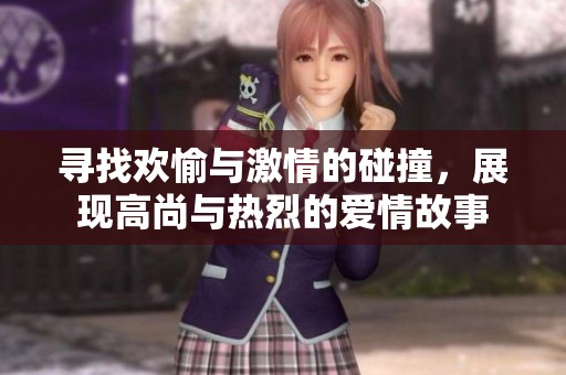 寻找欢愉与激情的碰撞，展现高尚与热烈的爱情故事