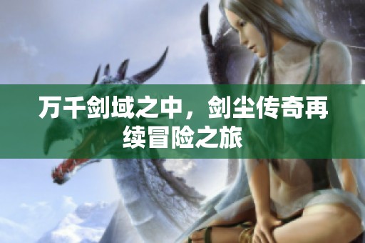 万千剑域之中，剑尘传奇再续冒险之旅