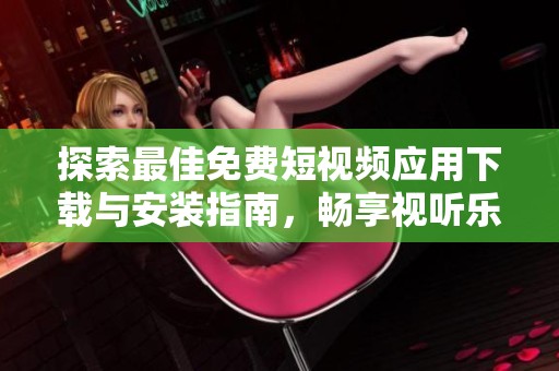 探索最佳免费短视频应用下载与安装指南，畅享视听乐趣