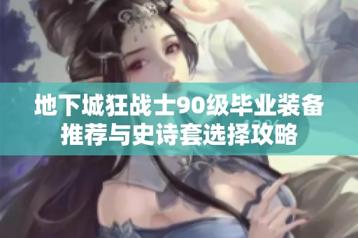 地下城狂战士90级毕业装备推荐与史诗套选择攻略