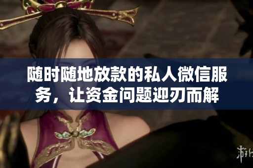 随时随地放款的私人微信服务，让资金问题迎刃而解