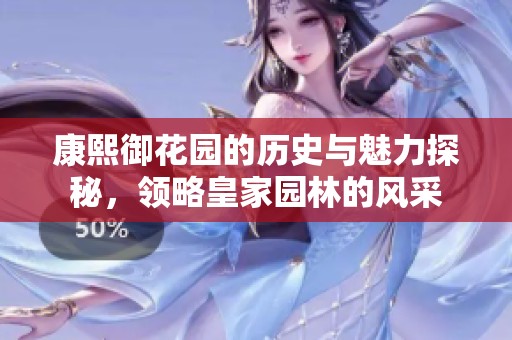 康熙御花园的历史与魅力探秘，领略皇家园林的风采