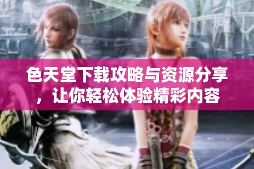 色天堂下载攻略与资源分享，让你轻松体验精彩内容
