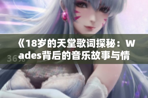 《18岁的天堂歌词探秘：Wades背后的音乐故事与情感》