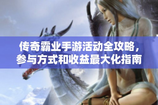 传奇霸业手游活动全攻略，参与方式和收益最大化指南