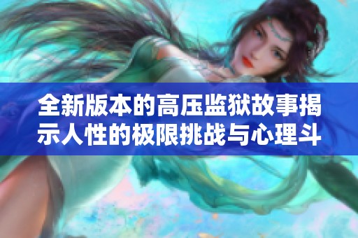 全新版本的高压监狱故事揭示人性的极限挑战与心理斗争