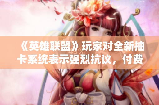 《英雄联盟》玩家对全新抽卡系统表示强烈抗议，付费墙高达200美元