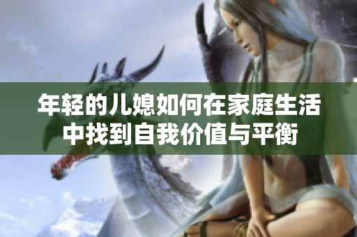年轻的儿媳如何在家庭生活中找到自我价值与平衡