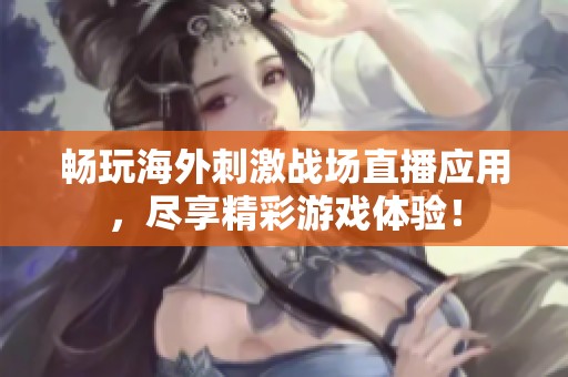 畅玩海外刺激战场直播应用，尽享精彩游戏体验！