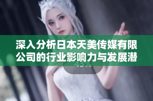 深入分析日本天美传媒有限公司的行业影响力与发展潜力