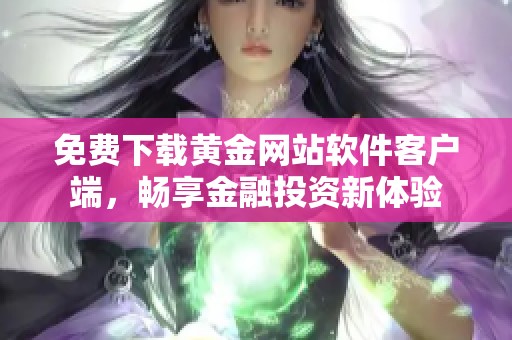 免费下载黄金网站软件客户端，畅享金融投资新体验
