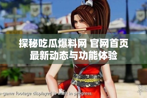 探秘吃瓜爆料网 官网首页最新动态与功能体验