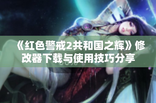 《红色警戒2共和国之辉》修改器下载与使用技巧分享