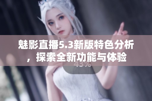 魅影直播5.3新版特色分析，探索全新功能与体验