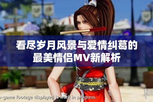 看尽岁月风景与爱情纠葛的最美情侣MV新解析