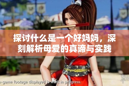 探讨什么是一个好妈妈，深刻解析母爱的真谛与实践