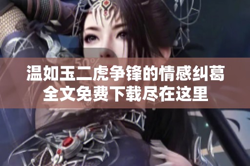 温如玉二虎争锋的情感纠葛全文免费下载尽在这里