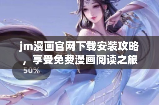 jm漫画官网下载安装攻略，享受免费漫画阅读之旅